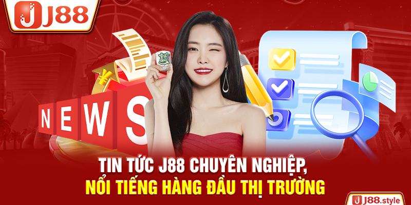 Tin tức J88 chuyên nghiệp, nổi tiếng hàng đầu thị trường